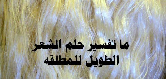 تفسير حلم رؤيا الشعر الطويل للمطلقة   بالعربي